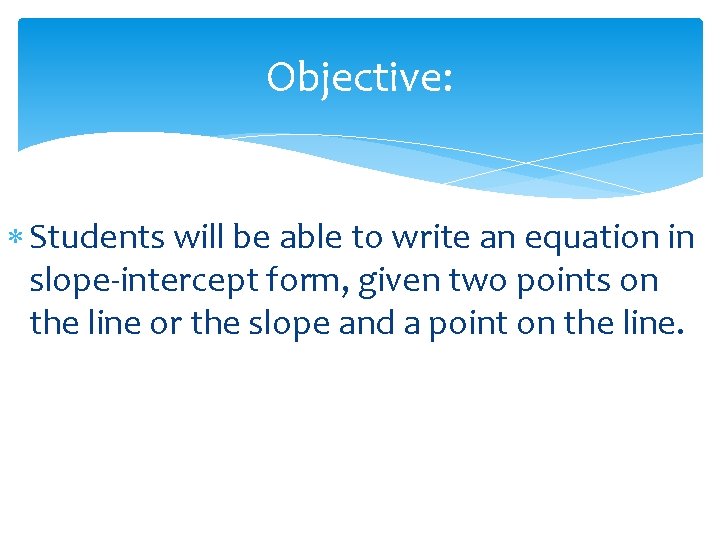 Objective: Students will be able to write an equation in slope-intercept form, given two