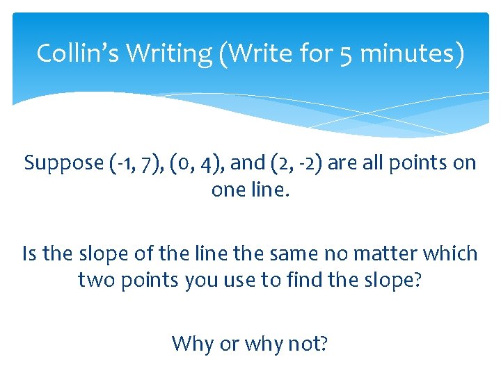 Collin’s Writing (Write for 5 minutes) Suppose (-1, 7), (0, 4), and (2, -2)