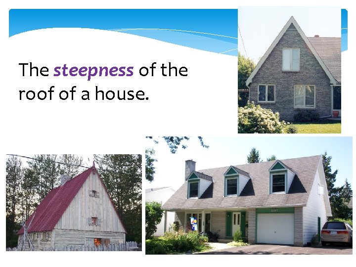 The steepness of the roof of a house. 