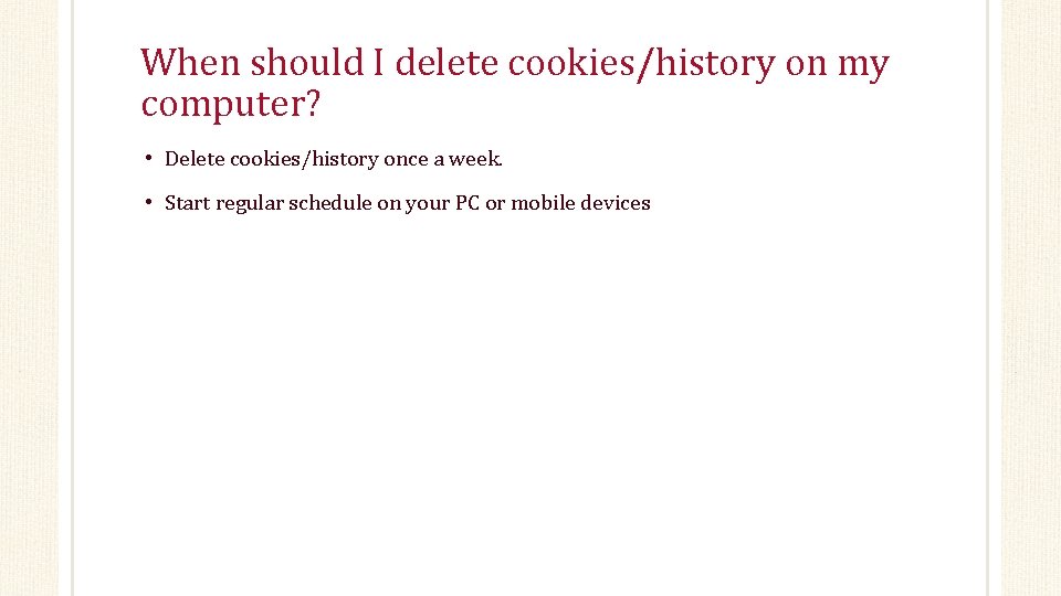 When should I delete cookies/history on my computer? • Delete cookies/history once a week.