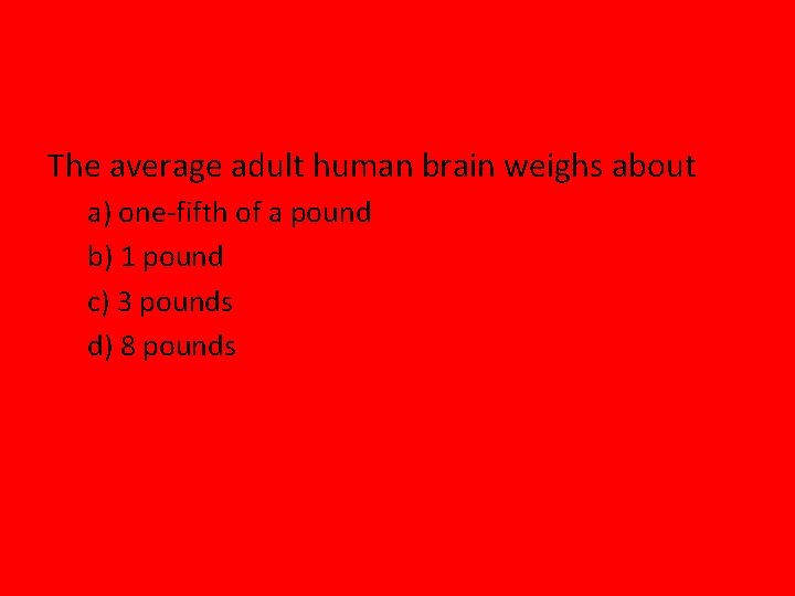 The average adult human brain weighs about a) one-fifth of a pound b) 1