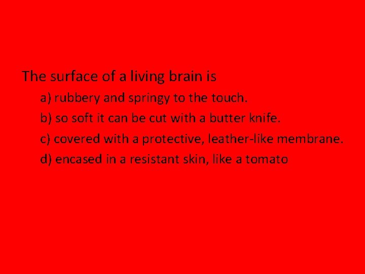 The surface of a living brain is a) rubbery and springy to the touch.