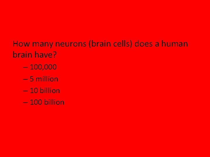 How many neurons (brain cells) does a human brain have? – 100, 000 –