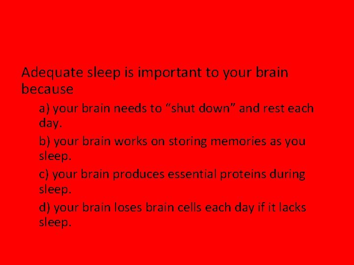 Adequate sleep is important to your brain because a) your brain needs to “shut