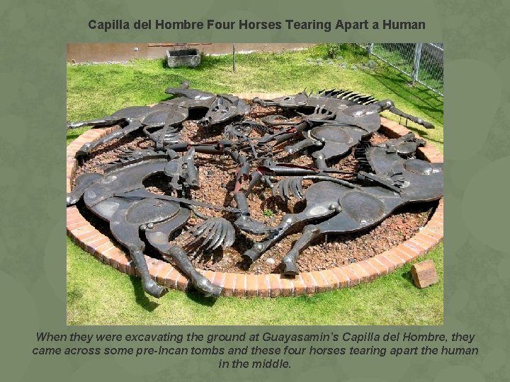 Capilla del Hombre Four Horses Tearing Apart a Human When they were excavating the