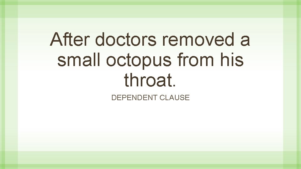 After doctors removed a small octopus from his throat. DEPENDENT CLAUSE 