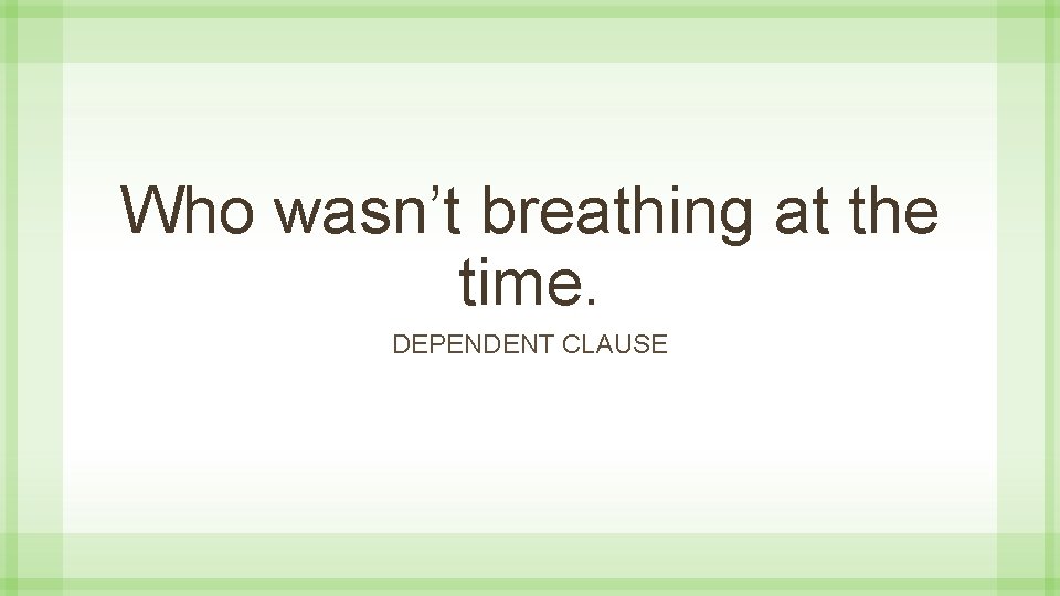 Who wasn’t breathing at the time. DEPENDENT CLAUSE 