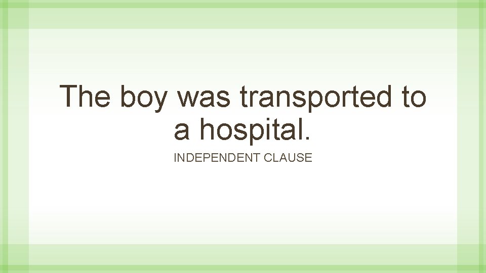 The boy was transported to a hospital. INDEPENDENT CLAUSE 