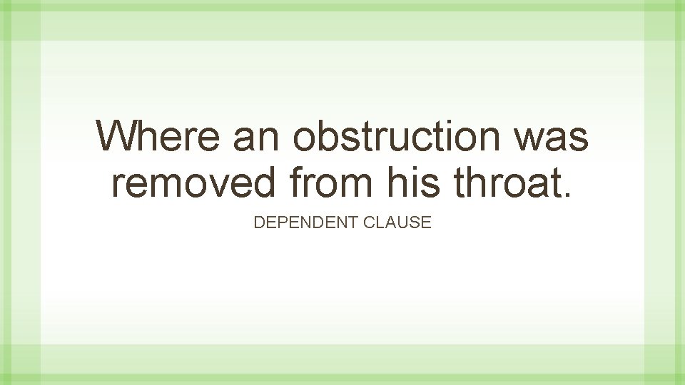 Where an obstruction was removed from his throat. DEPENDENT CLAUSE 