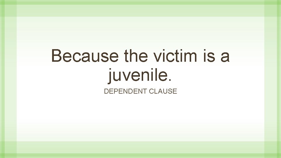 Because the victim is a juvenile. DEPENDENT CLAUSE 