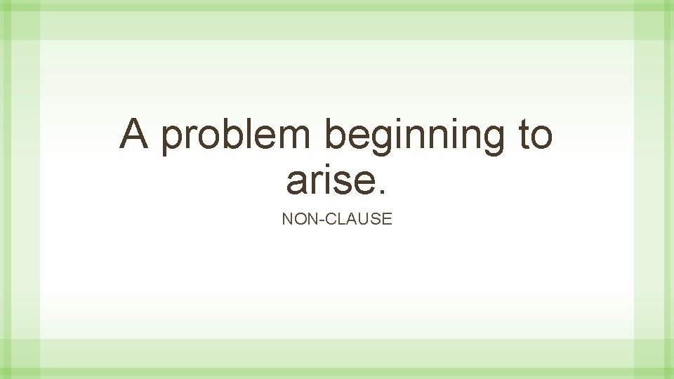 A problem beginning to arise. NON-CLAUSE 