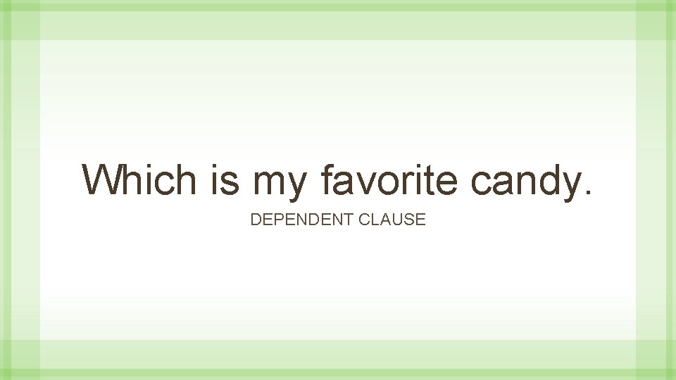 Which is my favorite candy. DEPENDENT CLAUSE 