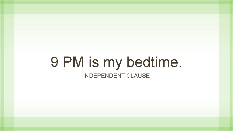 9 PM is my bedtime. INDEPENDENT CLAUSE 