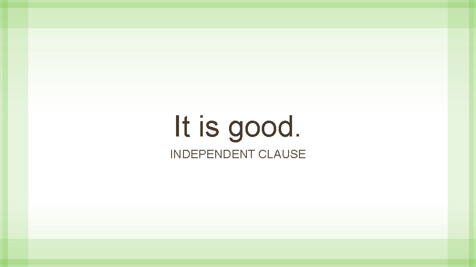 It is good. INDEPENDENT CLAUSE 