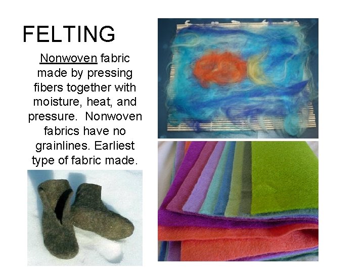 FELTING Nonwoven fabric made by pressing fibers together with moisture, heat, and pressure. Nonwoven