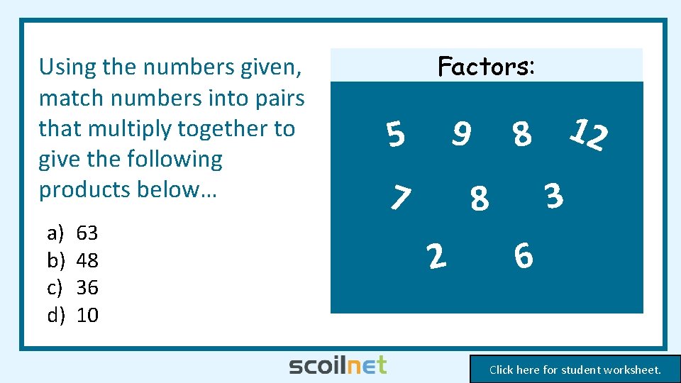 Using the numbers given, match numbers into pairs that multiply together to give the