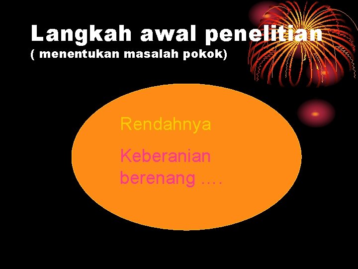 Langkah awal penelitian ( menentukan masalah pokok) Rendahnya Keberanian berenang …. 