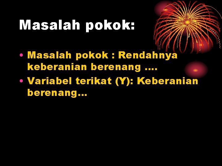 Masalah pokok: • Masalah pokok : Rendahnya keberanian berenang …. • Variabel terikat (Y):