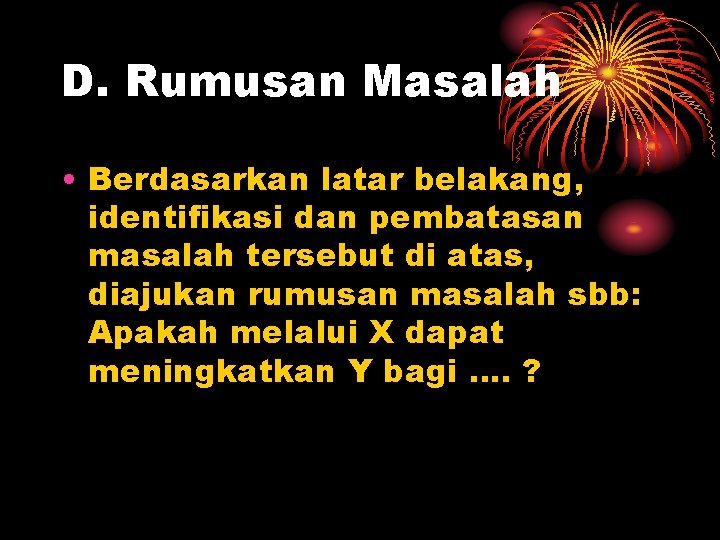 D. Rumusan Masalah • Berdasarkan latar belakang, identifikasi dan pembatasan masalah tersebut di atas,