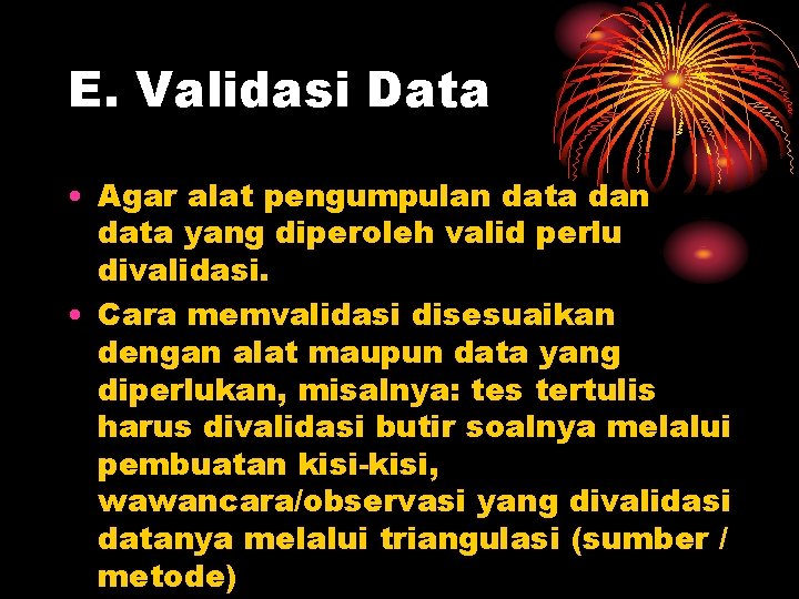 E. Validasi Data • Agar alat pengumpulan data dan data yang diperoleh valid perlu