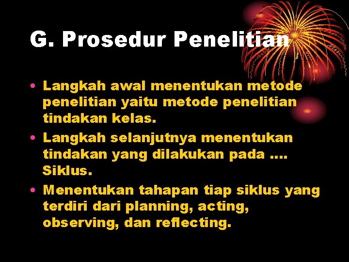 G. Prosedur Penelitian • Langkah awal menentukan metode penelitian yaitu metode penelitian tindakan kelas.