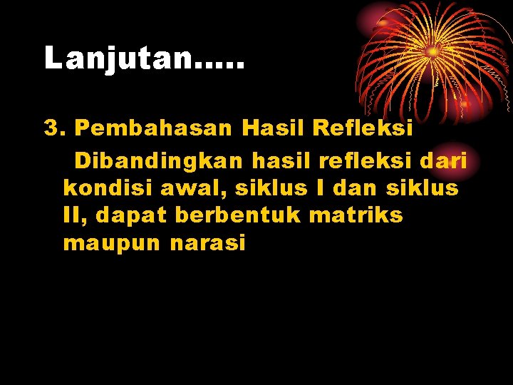 Lanjutan…. . 3. Pembahasan Hasil Refleksi Dibandingkan hasil refleksi dari kondisi awal, siklus I