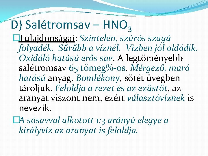 D) Salétromsav – HNO 3 �Tulajdonságai: Színtelen, szúrós szagú folyadék. Sűrűbb a víznél. Vízben