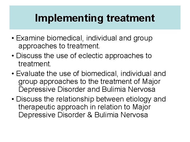 Implementing treatment • Examine biomedical, individual and group approaches to treatment. • Discuss the