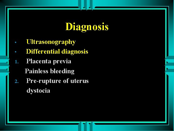 Diagnosis • • 1. 2. Ultrasonography Differential diagnosis Placenta previa Painless bleeding Pre-rupture of