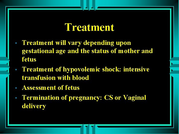Treatment • • Treatment will vary depending upon gestational age and the status of