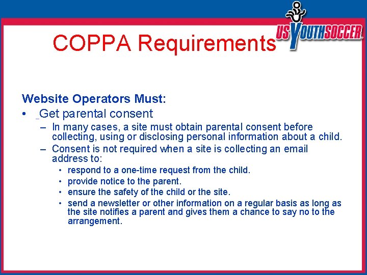 COPPA Requirements Website Operators Must: • Get parental consent – In many cases, a