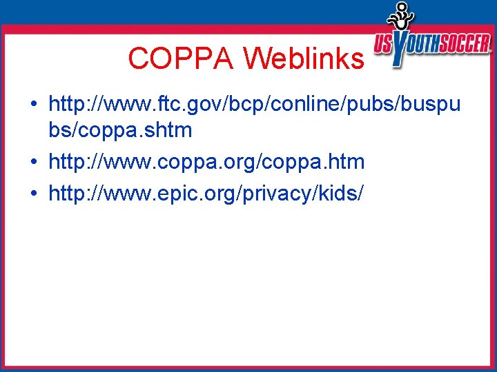 COPPA Weblinks • http: //www. ftc. gov/bcp/conline/pubs/buspu bs/coppa. shtm • http: //www. coppa. org/coppa.