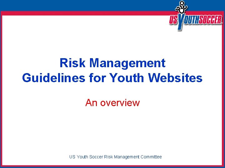 Risk Management Guidelines for Youth Websites An overview US Youth Soccer Risk Management Committee