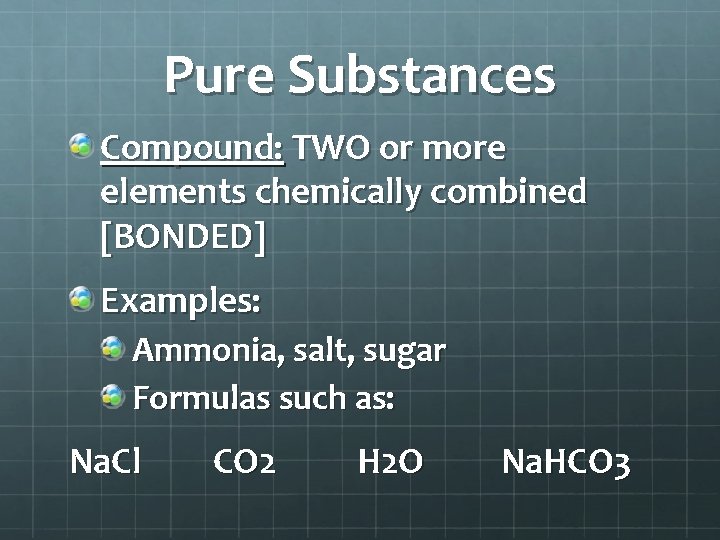 Pure Substances Compound: TWO or more elements chemically combined [BONDED] Examples: Ammonia, salt, sugar