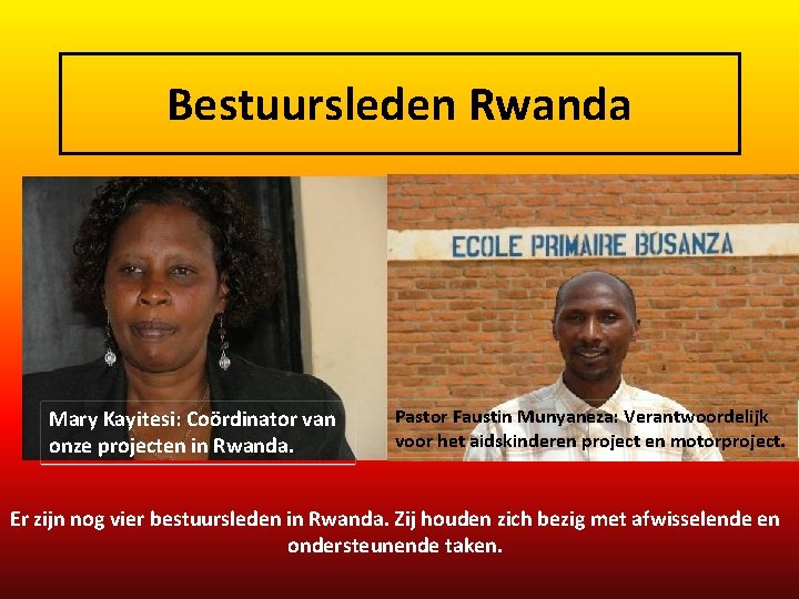 Bestuursleden Rwanda Mary Kayitesi: Coördinator van onze projecten in Rwanda. Pastor Faustin Munyaneza: Verantwoordelijk