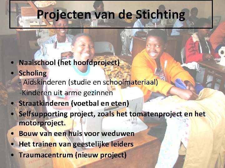 Projecten van de Stichting • Naaischool (het hoofdproject) • Scholing - Aidskinderen (studie en