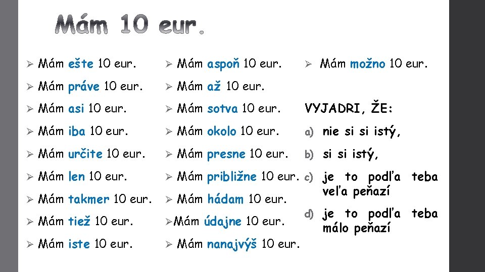 Ø Mám ešte 10 eur. Ø Mám aspoň 10 eur. Ø Mám práve 10