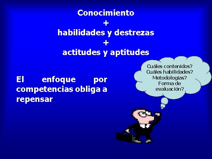 Conocimiento + habilidades y destrezas + actitudes y aptitudes El enfoque por competencias obliga