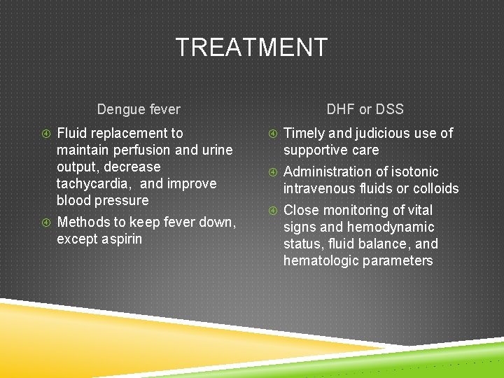 TREATMENT Dengue fever Fluid replacement to maintain perfusion and urine output, decrease tachycardia, and TREATMENT Dengue fever Fluid replacement to maintain perfusion and urine output, decrease tachycardia, and
