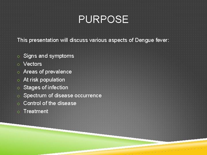 PURPOSE This presentation will discuss various aspects of Dengue fever: o Signs and symptoms PURPOSE This presentation will discuss various aspects of Dengue fever: o Signs and symptoms