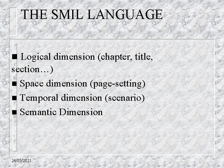 THE SMIL LANGUAGE n Logical dimension (chapter, title, section…) n Space dimension (page-setting) n