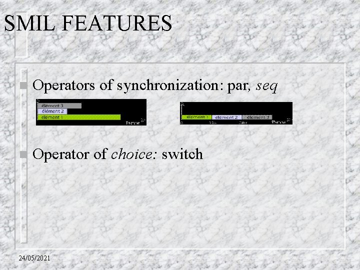 SMIL FEATURES n Operators of synchronization: par, seq n Operator of choice: switch 24/05/2021