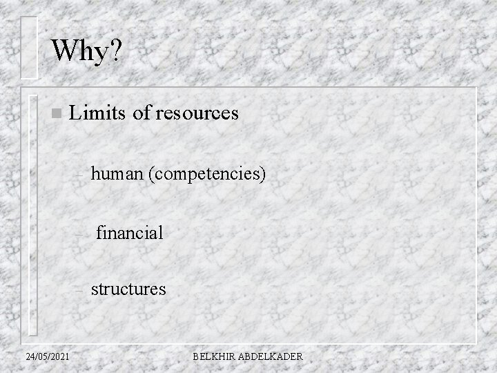 Why? n Limits of resources – 24/05/2021 human (competencies) – financial – structures BELKHIR