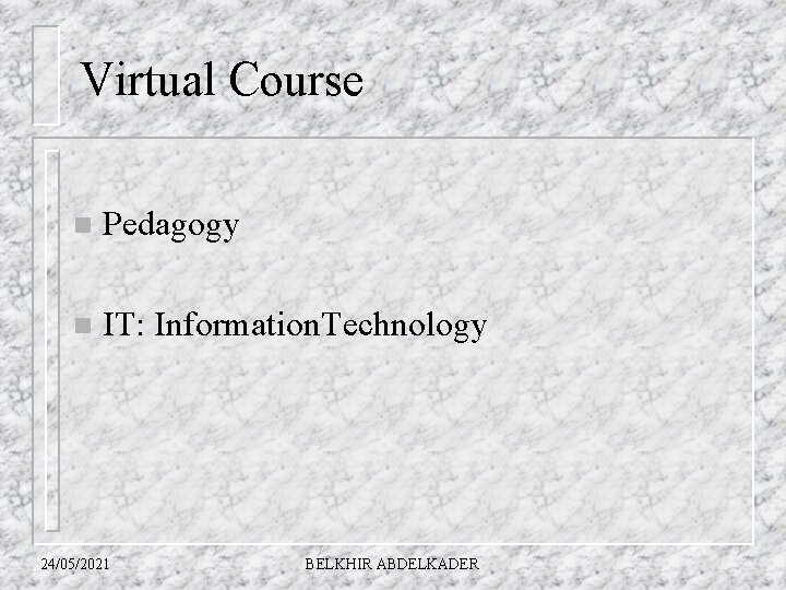 Virtual Course n Pedagogy n IT: Information. Technology 24/05/2021 BELKHIR ABDELKADER 