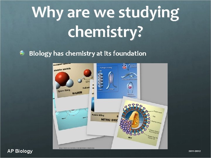 Why are we studying chemistry? Biology has chemistry at its foundation AP Biology 2011