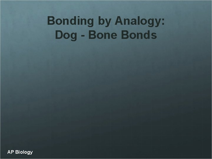 Bonding by Analogy: Dog - Bone Bonds AP Biology 
