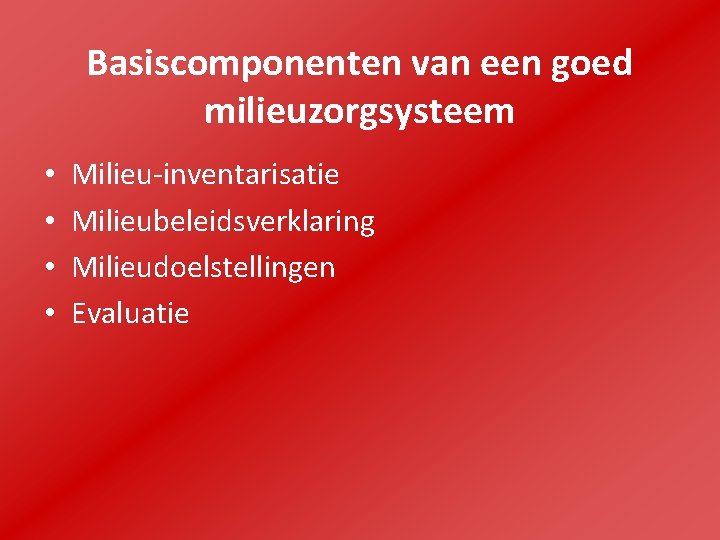 Basiscomponenten van een goed milieuzorgsysteem • • Milieu-inventarisatie Milieubeleidsverklaring Milieudoelstellingen Evaluatie 