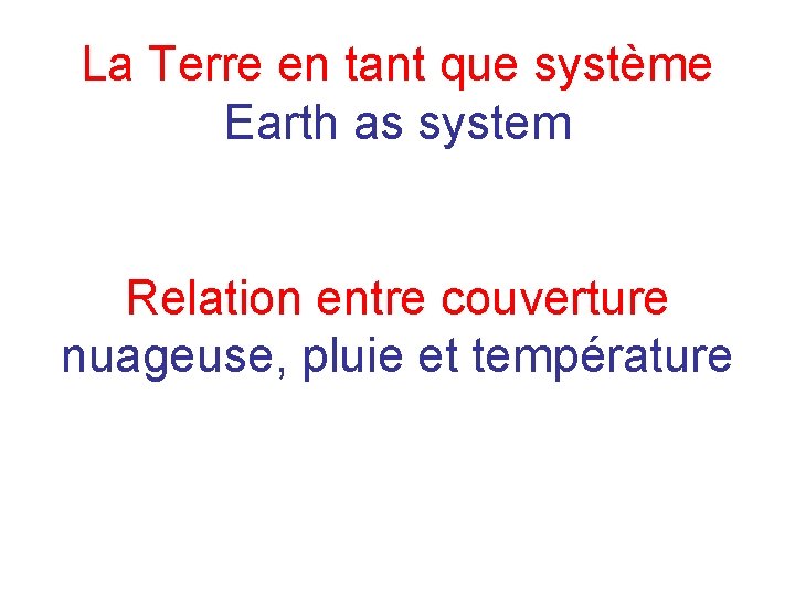 La Terre en tant que système Earth as system Relation entre couverture nuageuse, pluie