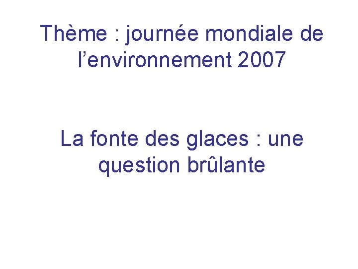 Thème : journée mondiale de l’environnement 2007 La fonte des glaces : une question