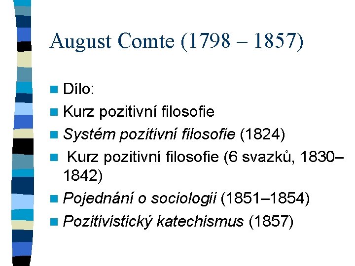 August Comte (1798 – 1857) n Dílo: n Kurz pozitivní filosofie n Systém pozitivní